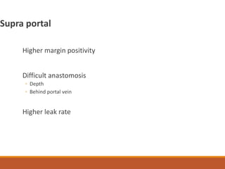 Higher margin positivity
Difficult anastomosis
◦ Depth
◦ Behind portal vein
Higher leak rate
Supra portal
 