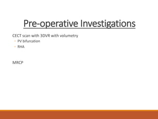 Pre-operative Investigations
CECT scan with 3DVR with volumetry
◦ PV bifurcation
◦ RHA
MRCP
 