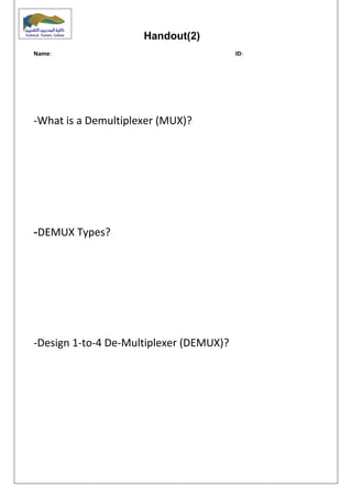 Handout(2)
Name: ID:
-What is a Demultiplexer (MUX)?
DEMUX Types?-
-Design 1-to-4 De-Multiplexer (DEMUX)?
 