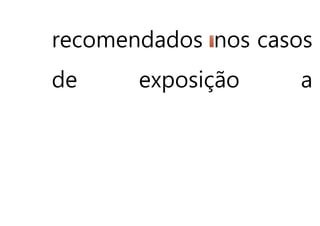 recomendados nos casos
de exposição a
 