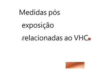 Medidas pós
exposição
relacionadas ao VHC
 
