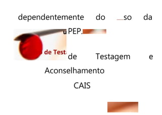 dependentemente do so da
PEP.
de Testagem e
Aconselhamento
CAIS
 