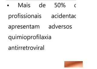 • Mais de 50% dos
profissionais acidentados
apresentam adversos a
quimioprofilaxia
antirretroviral e
 