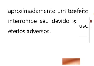 efeito
s
aproximadamente um terço
interrompe seu devido aos
efeitos adversos.
uso
 