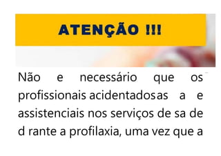 Não e necessário que os
profissionais acidentadosas a e
assistenciais nos serviços de sa de
d rante a profilaxia, uma vez que a
 