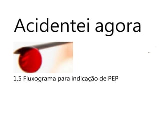 Acidentei agora
1.5 Fluxograma para indicação de PEP
 