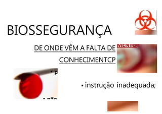 BIOSSEGURANÇA
DE ONDE VÊM A FALTA DE
CONHECIMENTCP
• instrução inadequada;
 
