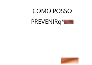 COMO POSSO
PREVENIRq*
 