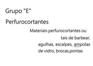 Grupo "E"
Perfurocortantes
Materiais perfurocortantes ou
tais de barbear,
agulhas, escalpes, ampolas
de vidro, brocas,pontas
 