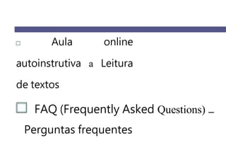Aula online
autoinstrutiva a Leitura
de textos
FAQ (Frequently Asked Questions)
Perguntas frequentes
 