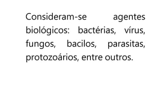 Consideram-se agentes
biológicos: bactérias, vírus,
fungos, bacilos, parasitas,
protozoários, entre outros.
 