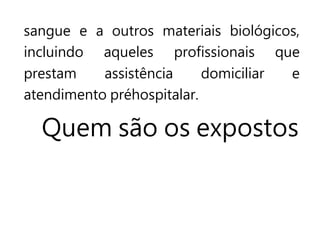 sangue e a outros materiais biológicos,
incluindo aqueles profissionais que
prestam assistência domiciliar e
atendimento préhospitalar.
Quem são os expostos
 