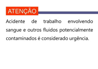 Acidente de trabalho envolvendo
sangue e outros fluidos potencialmente
contaminados é considerado urgência.
 