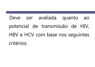 Deve ser avaliada quanto ao
potencial de transmissão de HIV,
HBV e HCV com base nos seguintes
critérios:
 