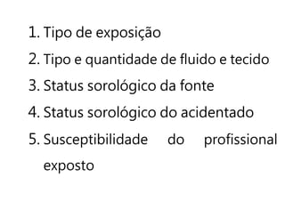 1. Tipo de exposição
2. Tipo e quantidade de fluido e tecido
3. Status sorológico da fonte
4. Status sorológico do acidentado
5. Susceptibilidade do profissional
exposto
 