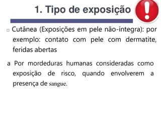 Cutânea (Exposições em pele não-íntegra): por
exemplo: contato com pele com dermatite,
feridas abertas
a Por mordeduras humanas consideradas como
exposição de risco, quando envolverem a
presença de sangue.
 