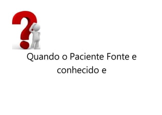Quando o Paciente Fonte e
conhecido e
 