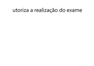 utoriza a realização do exame
 