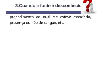 procedimento ao qual ele esteve associado,
presença ou não de sangue, etc.
 