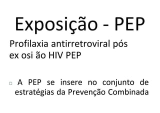Exposição - PEP
Profilaxia antirretroviral pós
ex osi ão HIV PEP
A PEP se insere no conjunto de
estratégias da Prevenção Combinada
 