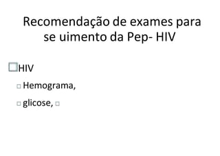 Recomendação de exames para
se uimento da Pep- HIV
HIV
Hemograma,
glicose,
 