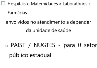 Hospitais e Maternidades a Laboratórios a
Farmácias
envolvidos no atendimento a depender
da unidade de saúde
PAIST / NUGTES - para 0 setor
público estadual
 