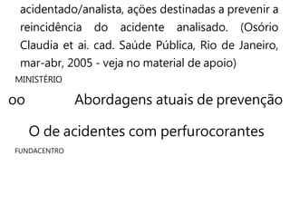 acidentado/analista, açöes destinadas a prevenir a
reincidência do acidente analisado. (Osório
Claudia et ai. cad. Saúde Pública, Rio de Janeiro,
mar-abr, 2005 - veja no material de apoio)
MINISTÉRIO
oo Abordagens atuais de prevenção
O de acidentes com perfurocorantes
FUNDACENTRO
 