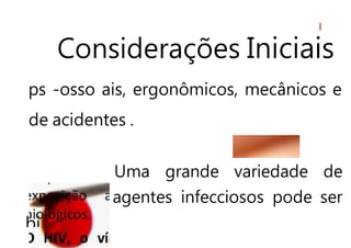 Considerações Iniciais
ps -osso ais, ergonômicos, mecânicos e
de acidentes .
Uma grande variedade de
agentes infecciosos pode ser
bi
 