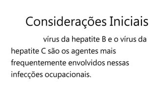 Considerações Iniciais
vírus da hepatite B e o vírus da
hepatite C são os agentes mais
frequentemente envolvidos nessas
infecções ocupacionais.
 