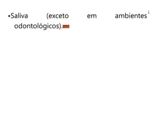 •Saliva (exceto em ambientes
odontológicos).
 