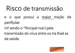 Risco de transmissão
e o que possui a maior tração de
partf{ulas
inf sendo o *fiïncipal nsá I pela
transmissão do vírus entre os tra lhad es
da saúde.
 