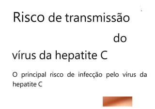 Risco de transmissão
do
vírus da hepatite C
O principal risco de infecção pelo vírus da
hepatite C
 