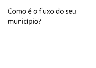 Como é o fluxo do seu
município?
 