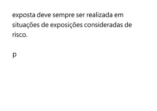 exposta deve sempre ser realizada em
situações de exposições consideradas de
risco.
p
 