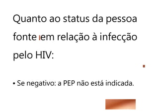 Quanto ao status da pessoa
fonte em relação à infecção
pelo HIV:
• Se negativo: a PEP não está indicada.
 
