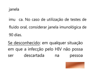 janela
imu ca. No caso de utilização de testes de
fluido oral, considerar janela imunológica de
90 dias.
Se desconhecido: em qualquer situação
em que a infecção pelo HIV não possa
ser descartada na pessoa
 