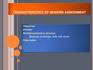 CHARACTERISTICS OF MODERN ASSESSMENT
•Objectives
•Reliable
•Multidimensional in structure
• Measures knowledge, skills and values
•Value-laden
 