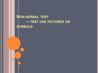 NON-VERBAL TEST
-- TEST USE PICTURES OR
SYMBOLS
 