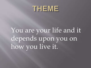 You are your life and it
depends upon you on
how you live it.
 