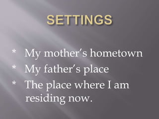 * My mother’s hometown
* My father’s place
* The place where I am
residing now.
 
