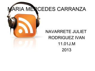 MARIA MERCEDES CARRANZA



           NAVARRETE JULIET
            RODRIGUEZ IVAN
               11.01J.M
                 2013
 