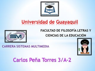 FACULTAD DE FILOSOFÍA LETRAS Y
CIENCIAS DE LA EDUCACIÓN
Universidad de Guayaquil
CARRERA SISTEMAS MULTIMEDIA
 