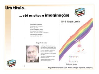 Um título…
      … e já se soltou a imaginação!




                       Argumento criado por: Ana G, Diogo, Miguel e José (7ºA)
 