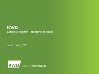 KWD
Corporate reporting - From print to digital




Jonas Jonell, KWD
 