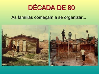 DÉCADA DE 80 As famílias começam a se organizar... 