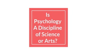 Is
Psychology
A Discipline
of Science
or Arts?
 
