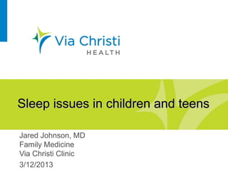 Sleep issues in children and teens

Jared Johnson, MD
Family Medicine
Via Christi Clinic
3/12/2013
 