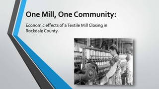 One Mill, One Community:
Economic effects of aTextile Mill Closing in
Rockdale County.
 