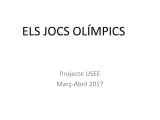 ELS JOCS OLÍMPICS
Projecte USEE
Març-Abril 2017
 