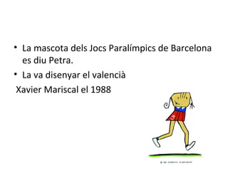 • La mascota dels Jocs Paralímpics de Barcelona
es diu Petra.
• La va disenyar el valencià
Xavier Mariscal el 1988
 